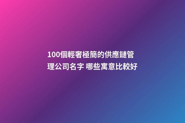100個輕奢極簡的供應鏈管理公司名字 哪些寓意比較好-第1張-公司起名-玄機派